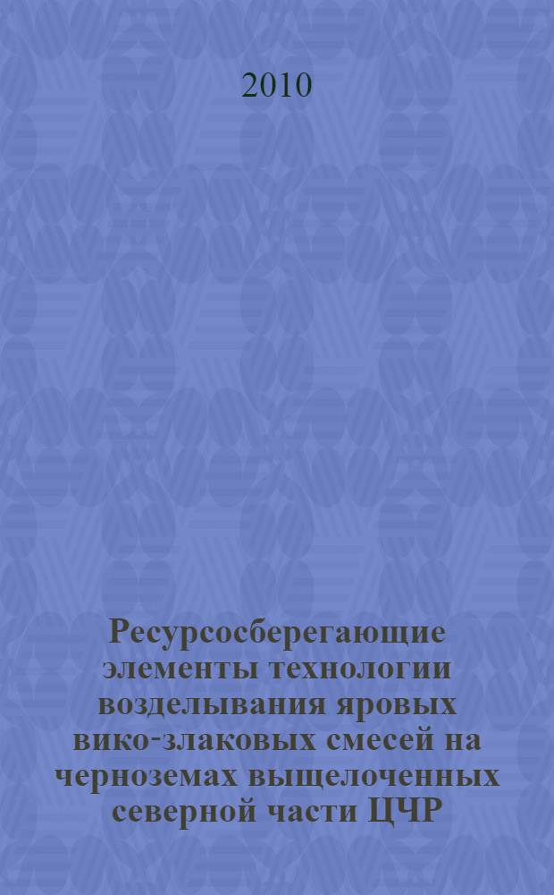 Ресурсосберегающие элементы технологии возделывания яровых вико-злаковых смесей на черноземах выщелоченных северной части ЦЧР : автореферат диссертации на соискание ученой степени кандидата сельскохозяйственных наук : специальность 06.01.01 <Общее земледелие>