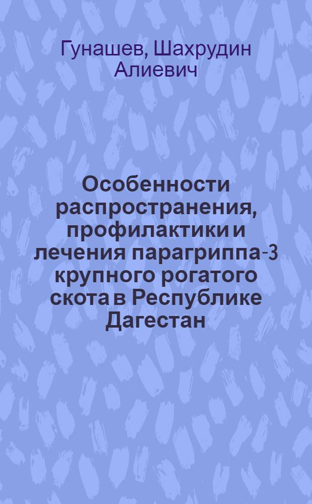 Особенности распространения, профилактики и лечения парагриппа-3 крупного рогатого скота в Республике Дагестан : автореферат диссертации на соискание ученой степени кандидата ветеринарных наук : специальность 06.02.02 <Ветеринарная микробиология, вирусология, эпизоотология, микология с митотоксикологией и иммунология>