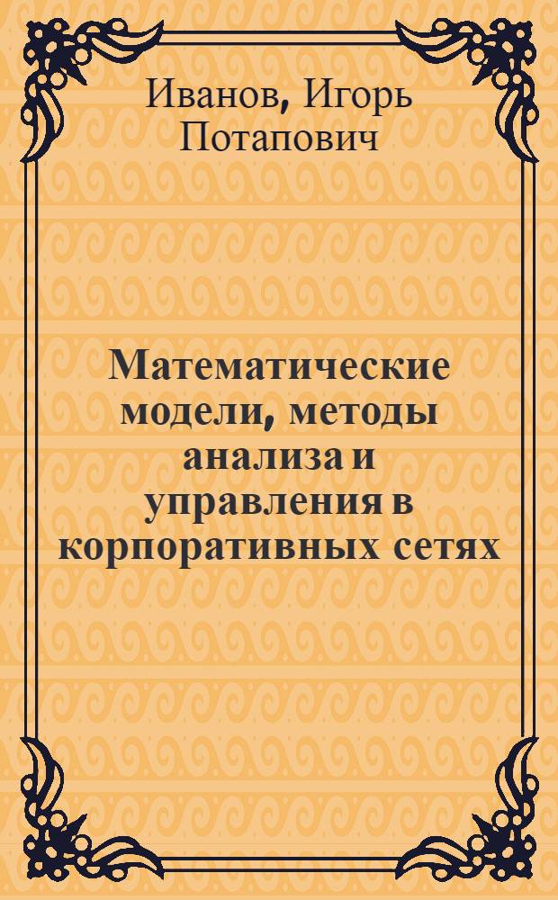 Математические модели, методы анализа и управления в корпоративных сетях : автореферат диссертации на соискание ученой степени доктора технических наук : специальность 05.13.15 <Вычислительные машины, комплексы и компьютерные сети>