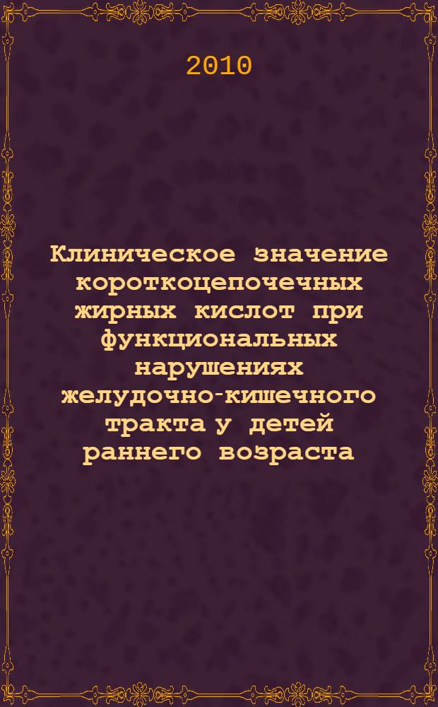 Клиническое значение короткоцепочечных жирных кислот при функциональных нарушениях желудочно-кишечного тракта у детей раннего возраста : автореферат диссертации на соискание ученой степени кандидата медицинских наук : специальность 14.01.08 <Педиатрия>