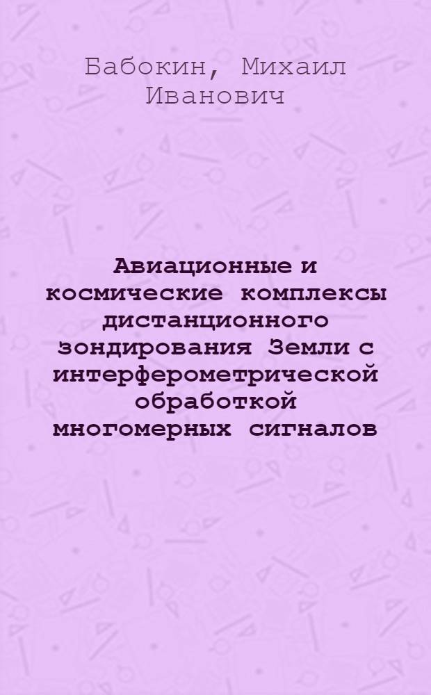 Авиационные и космические комплексы дистанционного зондирования Земли с интерферометрической обработкой многомерных сигналов : автореферат диссертации на соискание ученой степени доктора технических наук : специальность 05.12.14 <Радиолокация и радионавигация>