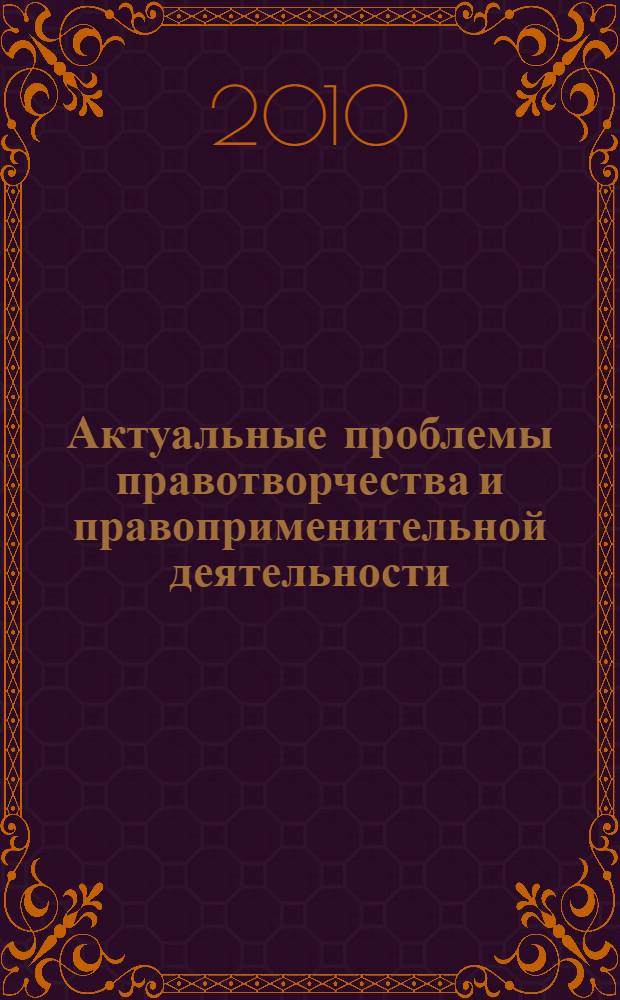 Актуальные проблемы правотворчества и правоприменительной деятельности : международная научно-практическая конференция, (Иркутск, 10 апреля 2010 г.) : материалы