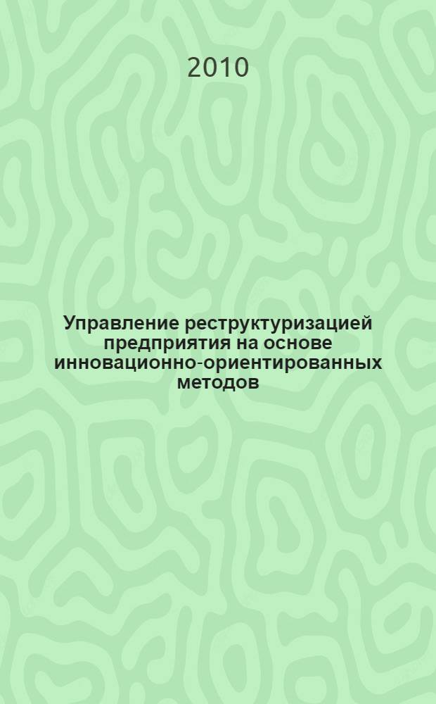 Управление реструктуризацией предприятия на основе инновационно-ориентированных методов : автореферат диссертации на соискание ученой степени кандидата экономических наук : специальность 08.00.05 <Экономика и управление народным хозяйством по отраслям и сферам деятельности>