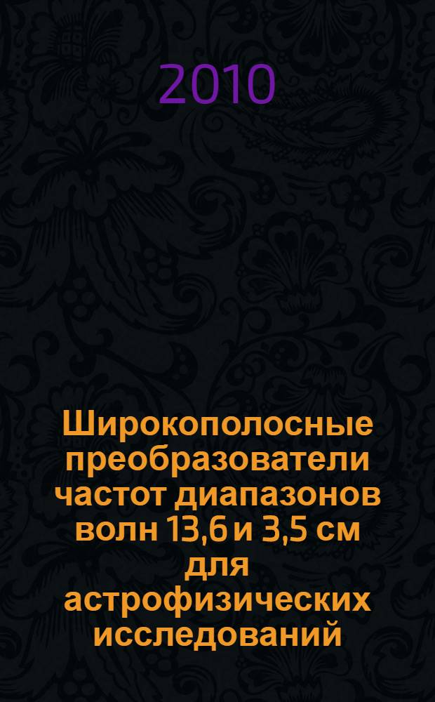Широкополосные преобразователи частот диапазонов волн 13,6 и 3,5 см для астрофизических исследований : автореферат диссертации на соискание ученой степени кандидата технических наук : специальность 01.03.02 <Астрофизика и звездная астрономия>