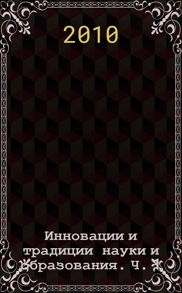 Инновации и традиции науки и образования. [Ч. 1] : Направления (секции): 1. Математика и механика ; 2. Физика и техника ; 3. Дизайн. Изобразительное и декоративно-прикладное искусство ; 4. Информатика и информационные технологии