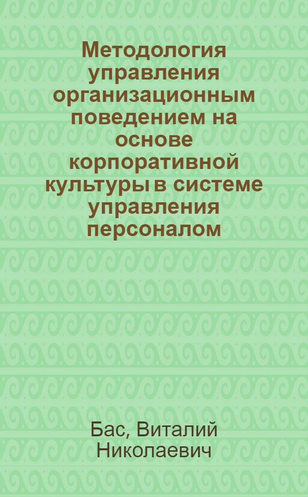 Методология управления организационным поведением на основе корпоративной культуры в системе управления персоналом : автореферат диссертации на соискание ученой степени доктора экономических наук : специальность 08.00.05 <Экономика и управление народным хозяйством по отраслям и сферам деятельности>
