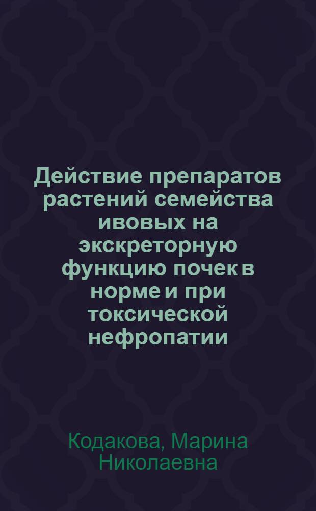 Действие препаратов растений семейства ивовых на экскреторную функцию почек в норме и при токсической нефропатии : автореферат диссертации на соискание ученой степени кандидата медицинских наук : специальность 14.03.06 <Фармакология, клиническая фармакология>