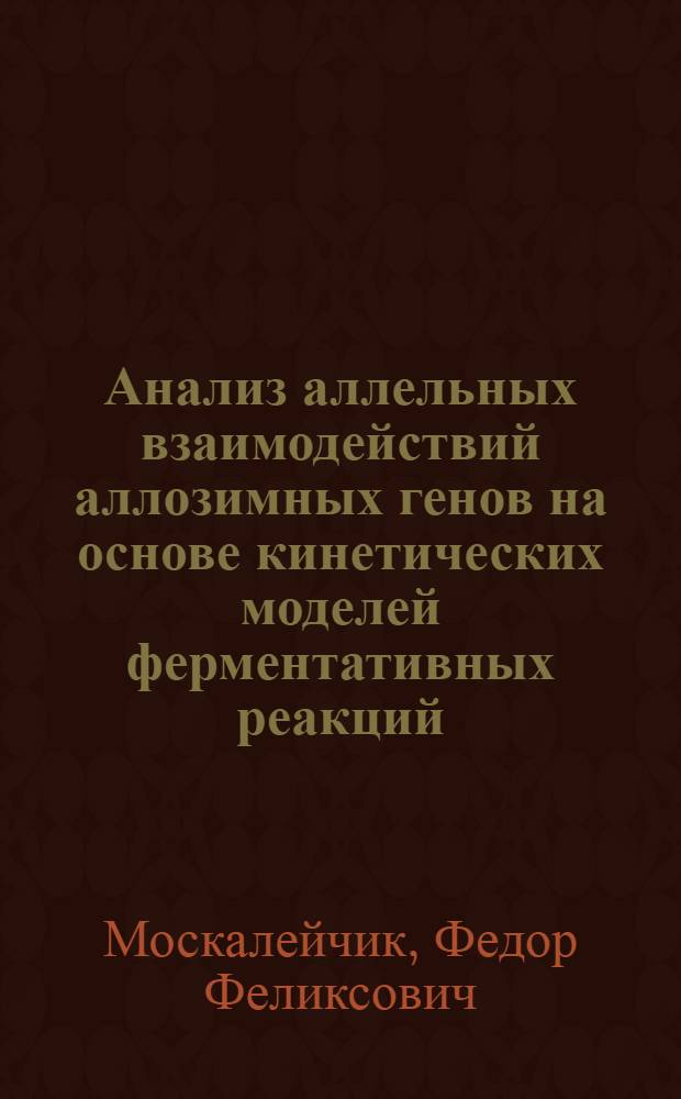 Анализ аллельных взаимодействий аллозимных генов на основе кинетических моделей ферментативных реакций : автореферат диссертации на соискание ученой степени кандидата биологических наук : специальность 03.02.07 <Генетика> : специальность 03.01.03 <Молекулярная биология>