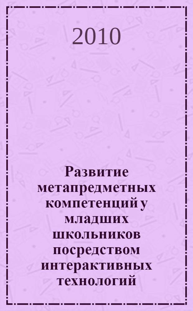 Развитие метапредметных компетенций у младших школьников посредством интерактивных технологий : автореферат диссертации на соискание ученой степени кандидата педагогических наук : специальность 13.00.01 <Общая педагогика, история педагогики и образования>