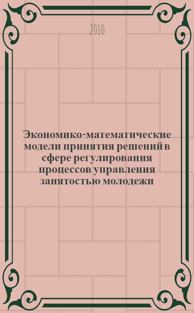 Экономико-математические модели принятия решений в сфере регулирования процессов управления занятостью молодежи : автореферат диссертации на соискание ученой степени кандидата экономических наук : специальность 08.00.13 <Математические и инструментальные методы экономики>