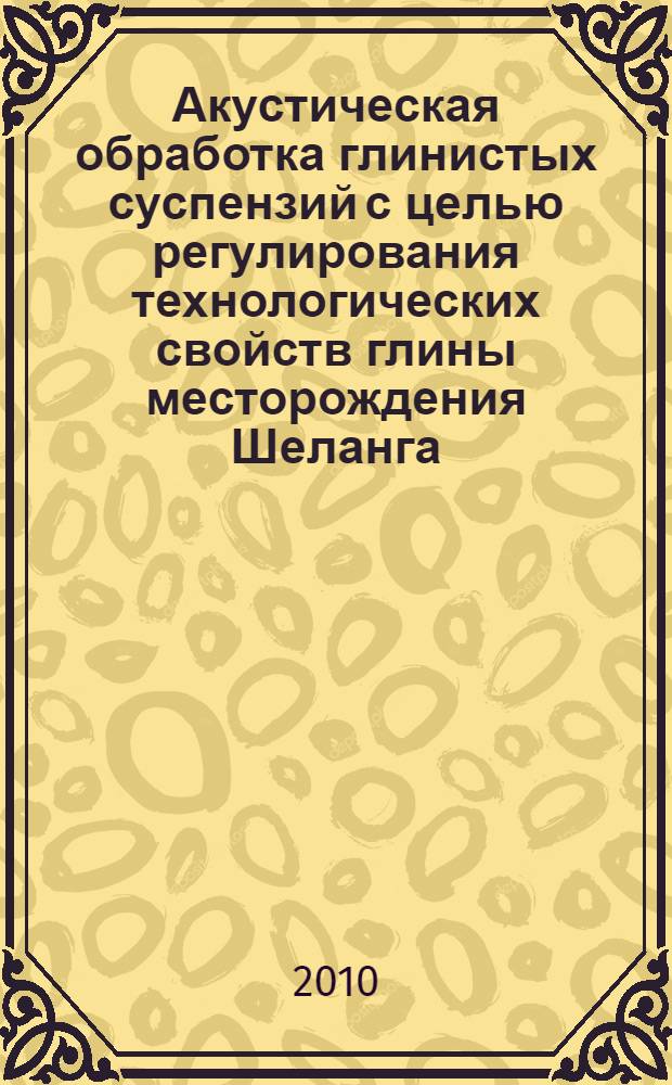 Акустическая обработка глинистых суспензий с целью регулирования технологических свойств глины месторождения Шеланга : автореферат диссертации на соискание ученой степени кандидата технических наук : специальность 02.00.11 <Коллоидная химия>