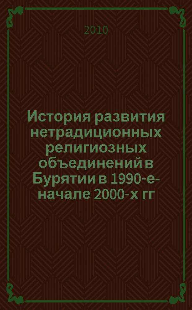 История развития нетрадиционных религиозных объединений в Бурятии в 1990-е-начале 2000-х гг. : автореферат диссертации на соискание ученой степени кандидата исторических наук : специальность 07.00.02 <Отечественная история>