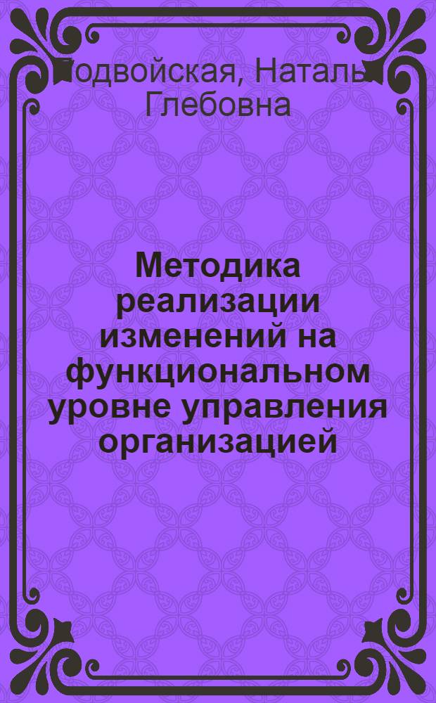 Методика реализации изменений на функциональном уровне управления организацией : автореферат диссертации на соискание ученой степени кандидата экономических наук : специальность 08.00.05 <Экономика и управление народным хозяйством по отраслям и сферам деятельности>