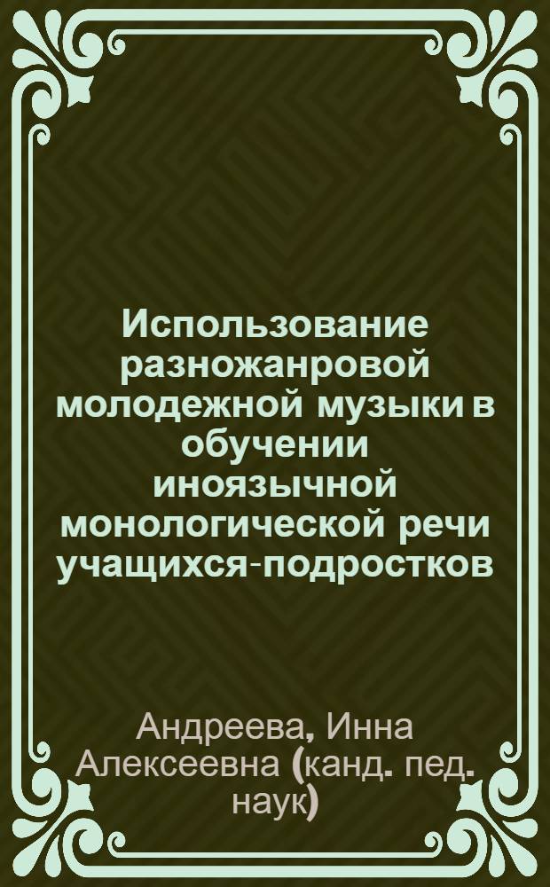 Использование разножанровой молодежной музыки в обучении иноязычной монологической речи учащихся-подростков : монография