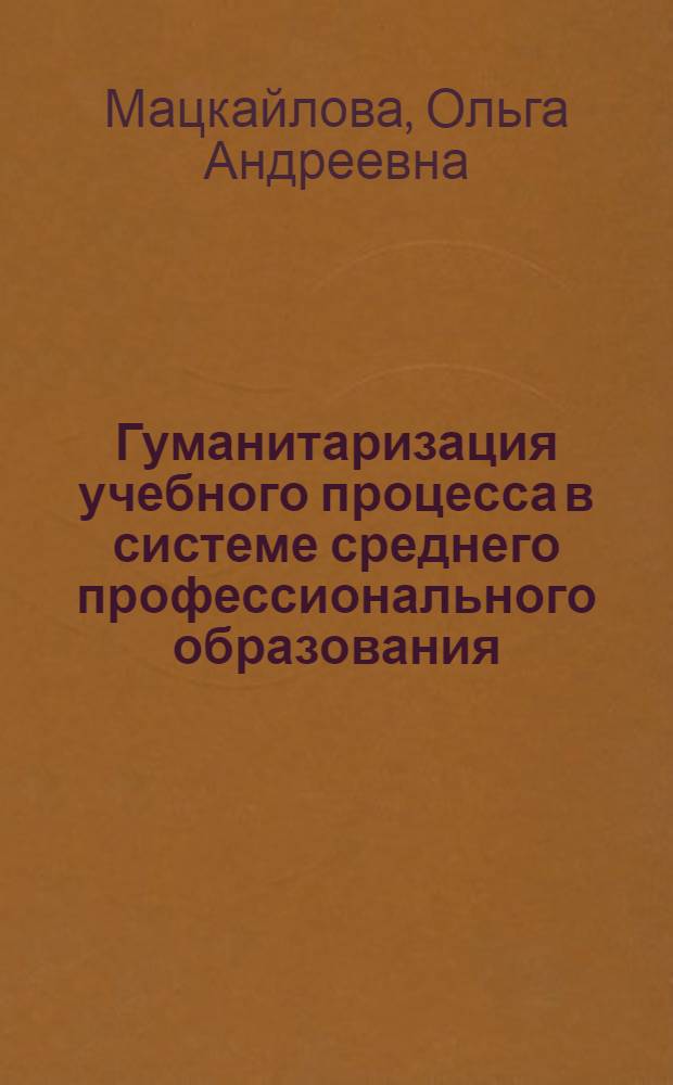 Гуманитаризация учебного процесса в системе среднего профессионального образования : автореферат диссертации на соискание ученой степени доктора педагогических наук : специальность 13.00.01 <Общая педагогика, история педагогики и образования>