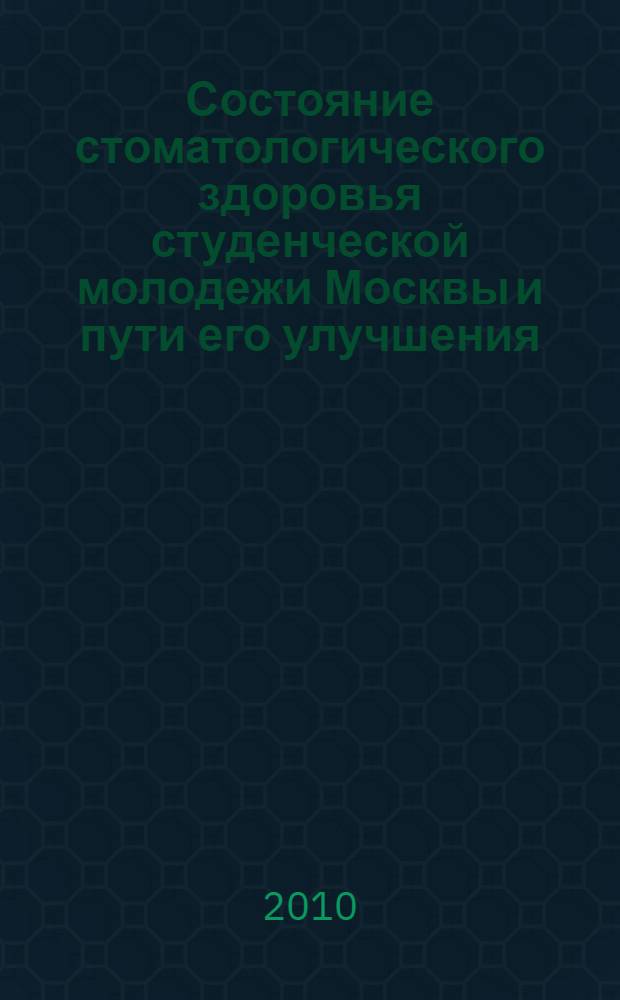 Состояние стоматологического здоровья студенческой молодежи Москвы и пути его улучшения : автореферат диссертации на соискание ученой степени кандидата медицинских наук : специальность 14.01.14 <Стоматология> : специальность 14.02.03 <Общественное здоровье и здравоохранение>