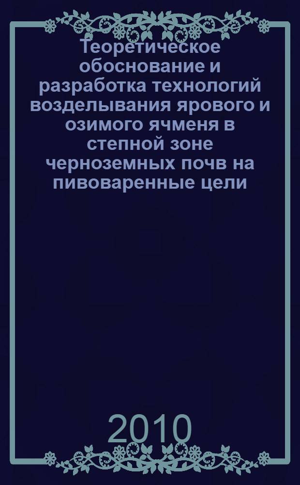 Теоретическое обоснование и разработка технологий возделывания ярового и озимого ячменя в степной зоне черноземных почв на пивоваренные цели : автореферат диссертации на соискание ученой степени доктора сельскохозяйственных наук : специальность 06.01.01 <Общее земледелие>