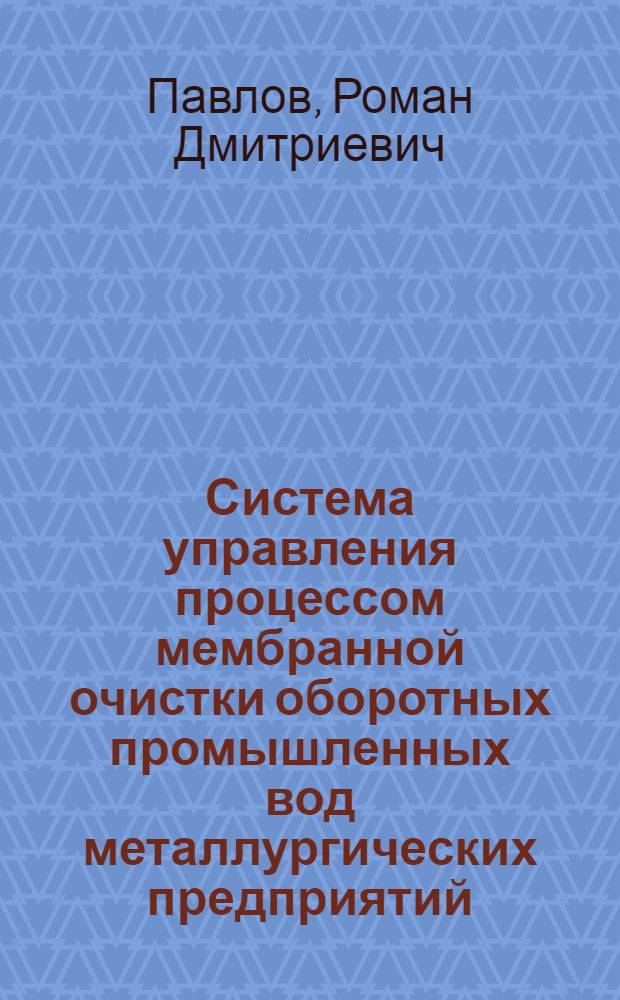 Система управления процессом мембранной очистки оборотных промышленных вод металлургических предприятий : (на примере ЗАО "Метахим") : автореферат диссертации на соискание ученой степени кандидата технических наук : специальность 05.13.06 <Автоматизация и управление технологическими процессами и производствами по отраслям>