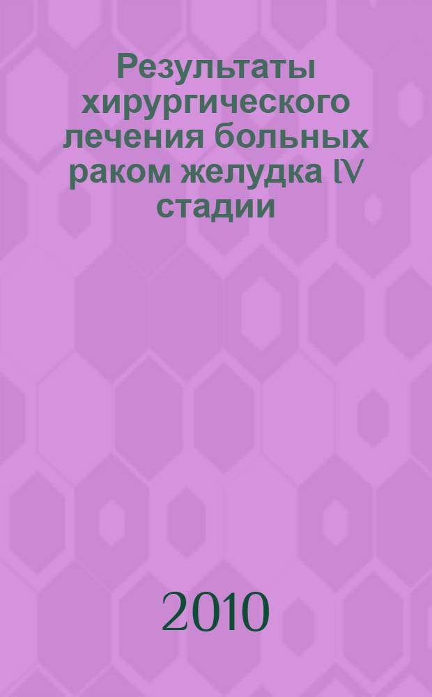 Результаты хирургического лечения больных раком желудка IV стадии : автореферат диссертации на соискание ученой степени кандидата медицинских наук : специальность 14.01.17