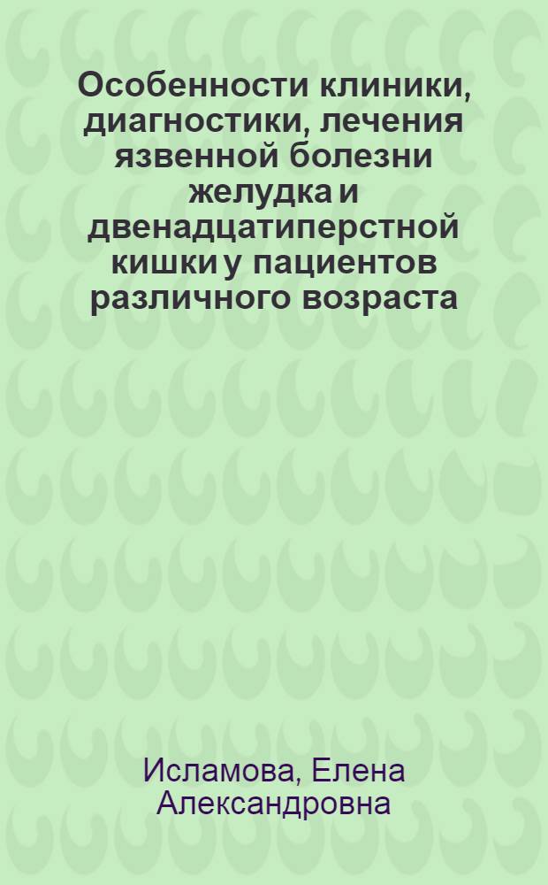 Особенности клиники, диагностики, лечения язвенной болезни желудка и двенадцатиперстной кишки у пациентов различного возраста : автореферат диссертации на соискание ученой степени доктора медицинских наук : специальность 14.01.04 <Внутренние болезни>