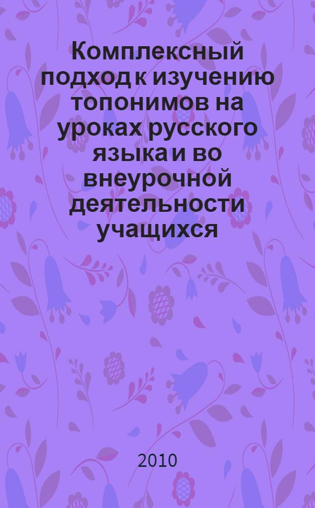 Комплексный подход к изучению топонимов на уроках русского языка и во внеурочной деятельности учащихся (5-9 классы) : автореферат диссертации на соискание ученой степени кандидата педагогических наук : специальность 13.00.02 <Теория и методика обучения и воспитания по областям и уровням образования>