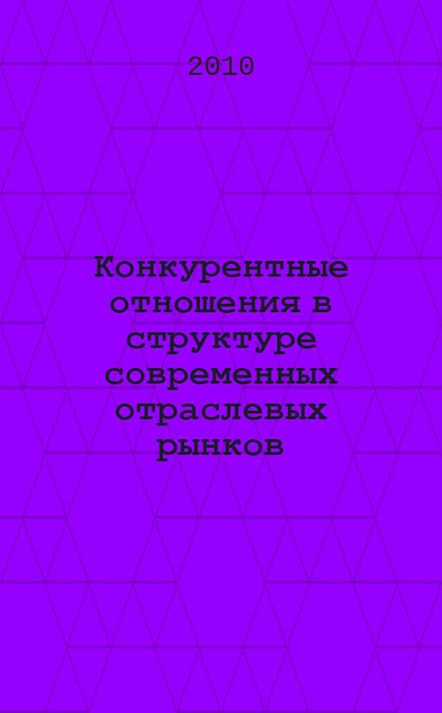 Конкурентные отношения в структуре современных отраслевых рынков : автореферат диссертации на соискание ученой степени кандидата экономических наук : специальность 08.00.01 <Экономическая теория>