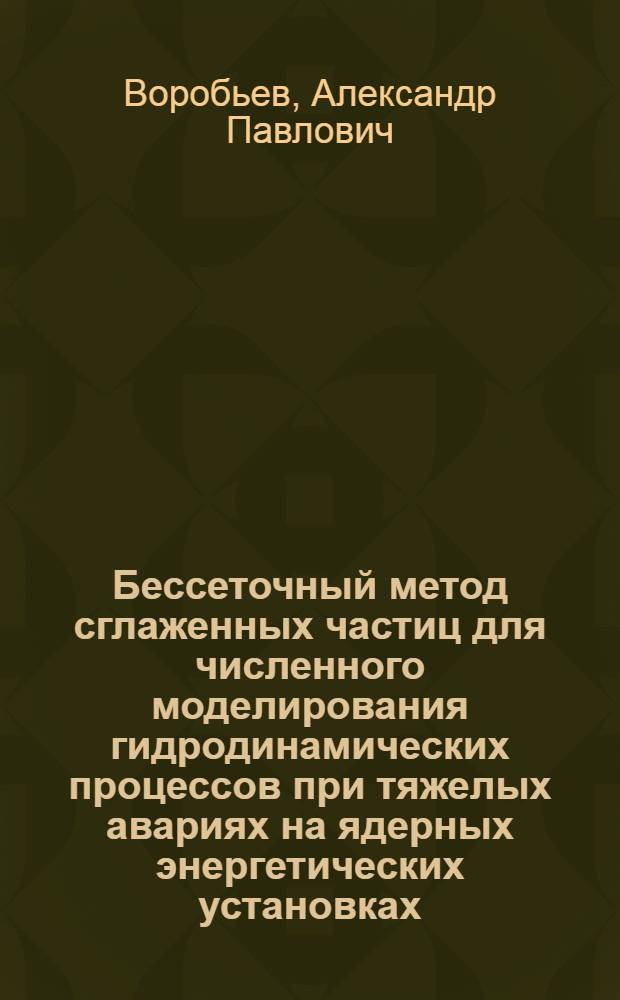 Бессеточный метод сглаженных частиц для численного моделирования гидродинамических процессов при тяжелых авариях на ядерных энергетических установках : автореферат диссертации на соискание ученой степени кандидата физико-математических наук : специальность 05.13.18 <Математическое моделирование, численные методы и комплексы программ>