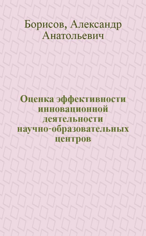 Оценка эффективности инновационной деятельности научно-образовательных центров : автореферат диссертации на соискание ученой степени кандидата экономических наук : специальность 08.00.05 <Экономика и управление народным хозяйством по отраслям и сферам деятельности>