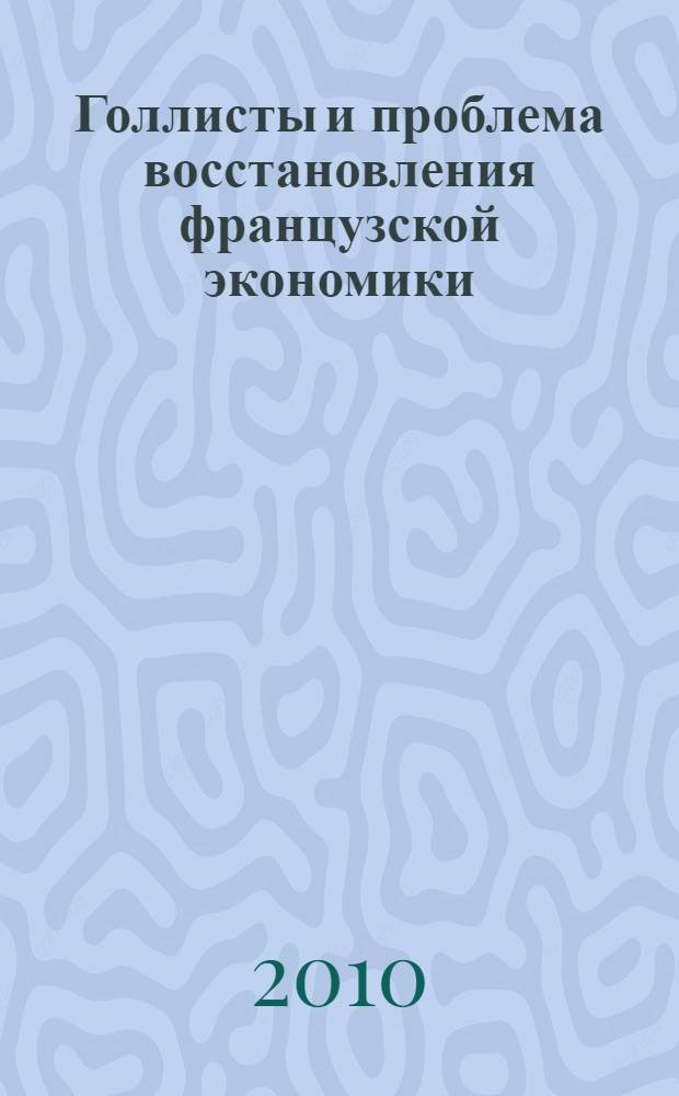 Голлисты и проблема восстановления французской экономики (1944-1949) : автореферат диссертации на соискание ученой степени кандидата исторических наук : специальность 07.00.03 <Всеобщая история соответствующего периода> : специальность 07.00.03 <Всеобщая история (новое и новейшее время)>
