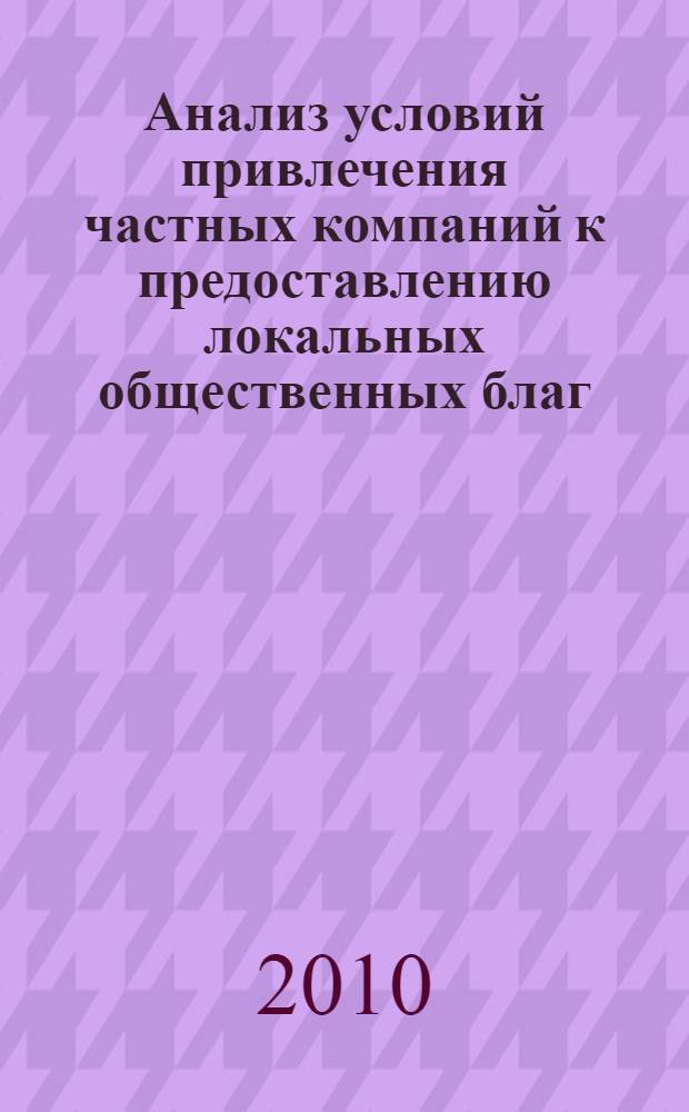 Анализ условий привлечения частных компаний к предоставлению локальных общественных благ : (пример вывоза ТБО в России) : автореферат диссертации на соискание ученой степени кандидата экономических наук : специальность 08.00.01 <Экономическая теория>