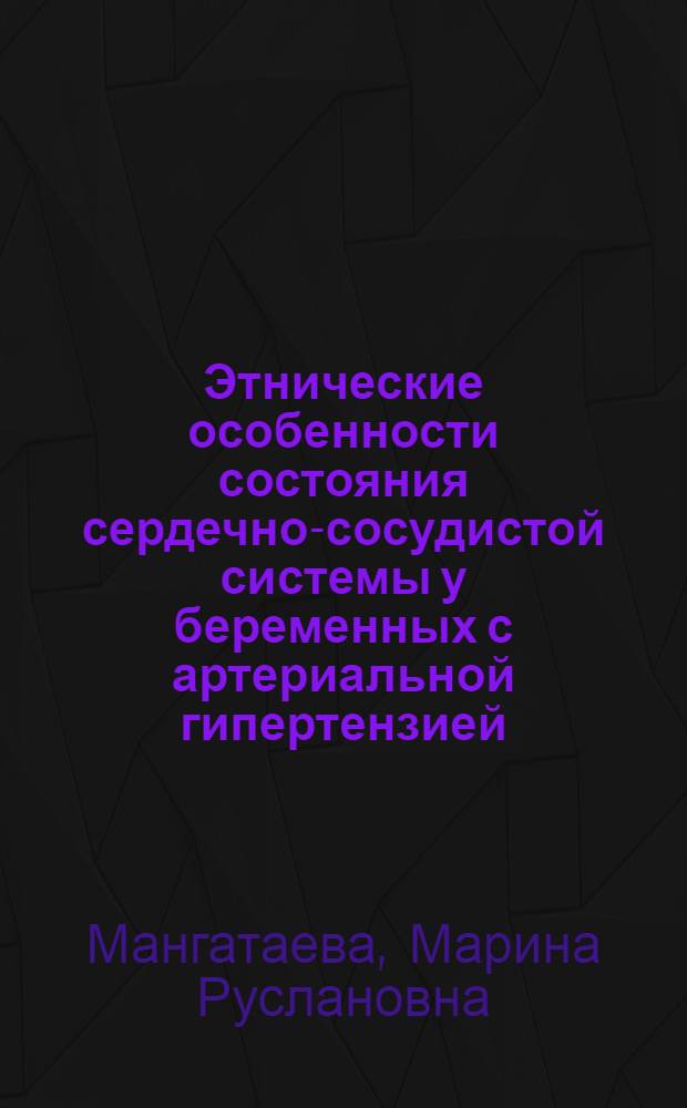 Этнические особенности состояния сердечно-сосудистой системы у беременных с артериальной гипертензией : автореферат диссертации на соискание ученой степени кандидата медицинских наук : специальность 14.01.01 <Акушерство и гинекология>