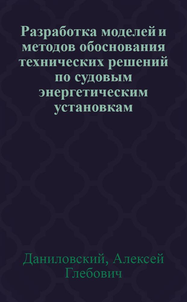 Разработка моделей и методов обоснования технических решений по судовым энергетическим установкам : автореферат диссертации на соискание ученой степени доктора технических наук : специальность 05.08.05 <Судовые энергетические установки и их элементы главные и вспомогательные>