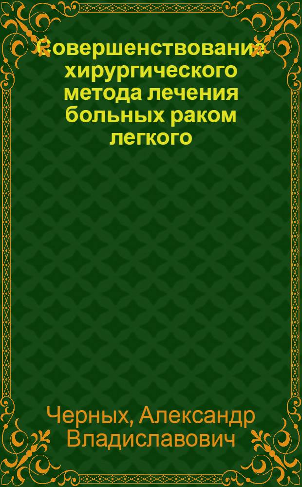 Совершенствование хирургического метода лечения больных раком легкого : автореферат диссертации на соискание ученой степени доктора медицинских наук : специальность 14.01.17 : специальность 14.01.12 <Онкология>