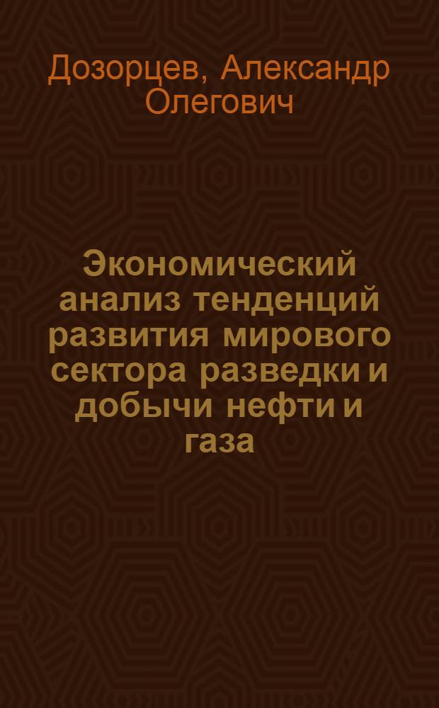 Экономический анализ тенденций развития мирового сектора разведки и добычи нефти и газа : автореферат диссертации на соискание ученой степени кандидата экономических наук : специальность 08.00.14 <Мировая экономика>