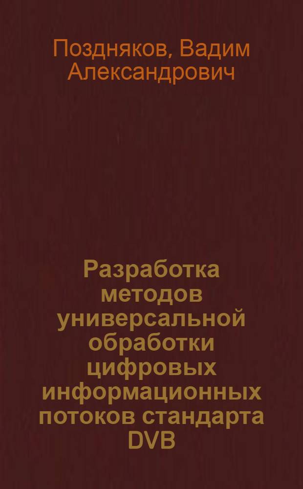 Разработка методов универсальной обработки цифровых информационных потоков стандарта DVB : автореферат диссертации на соискание ученой степени кандидата технических наук : специальность 05.12.13 <Системы, сети и устройства телекоммуникаций>