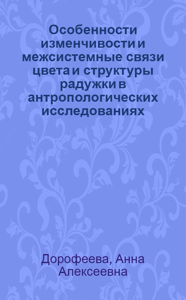 Особенности изменчивости и межсистемные связи цвета и структуры радужки в антропологических исследованиях : автореферат диссертации на соискание ученой степени кандидата биологических наук : специальность 03.03.02 <Антропология>