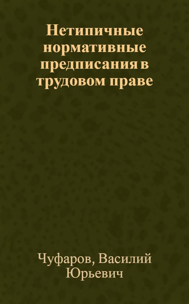 Нетипичные нормативные предписания в трудовом праве : автореферат диссертации на соискание ученой степени кандидата юридических наук : специальность 12.00.05 <Трудовое право; право социального обеспечения>