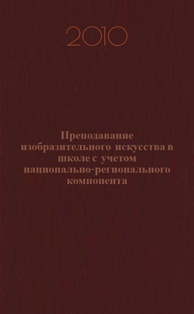 Преподавание изобразительного искусства в школе с учетом национально-регионального компонента : автореферат диссертации на соискание ученой степени доктора педагогических наук : специальность 13.00.02 <Теория и методика обучения и воспитания по областям и уровням образования>