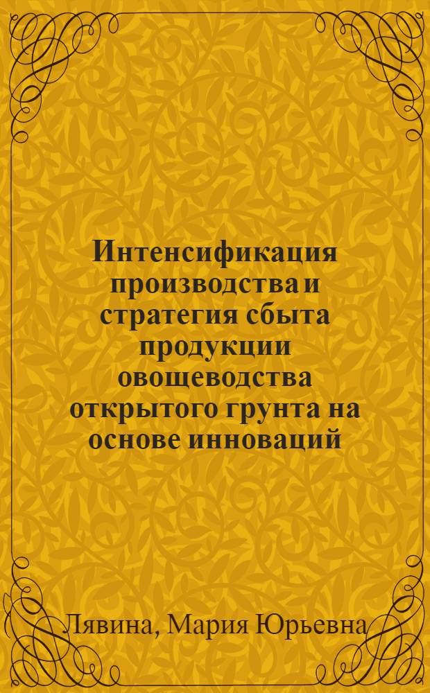 Интенсификация производства и стратегия сбыта продукции овощеводства открытого грунта на основе инноваций : (на примере Саратовской области) : автореферат диссертации на соискание ученой степени кандидата экономических наук : специальность 08.00.05 <Экономика и управление народным хозяйством по отраслям и сферам деятельности>