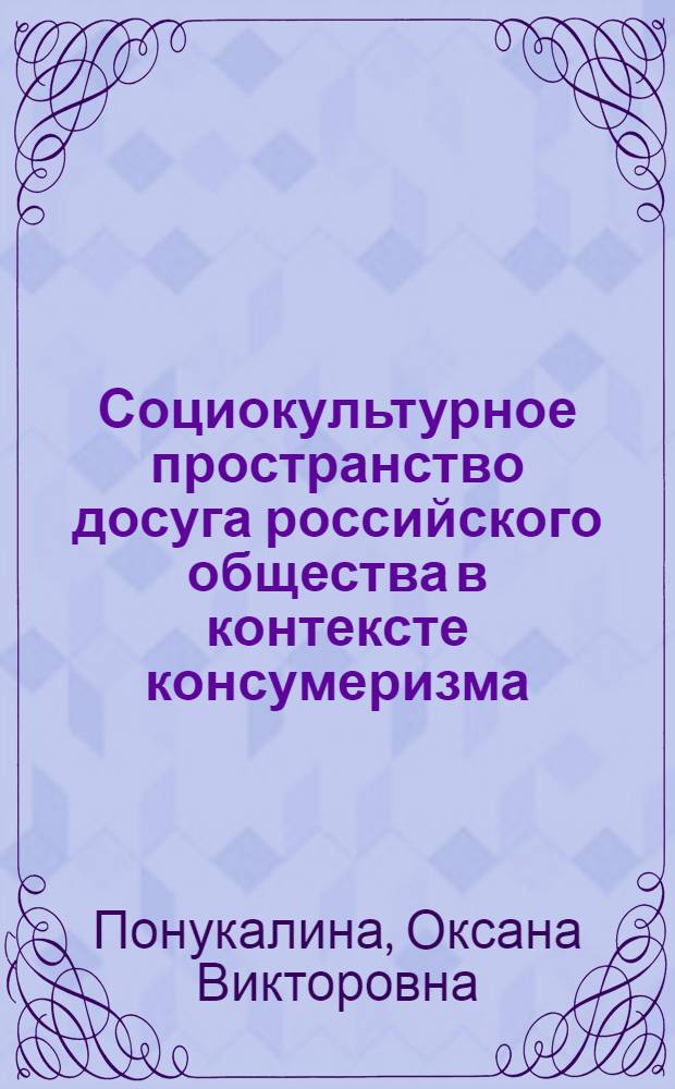 Социокультурное пространство досуга российского общества в контексте консумеризма : автореферат диссертации на соискание ученой степени доктора социологических наук : специальность 22.00.06 <Социология культуры>