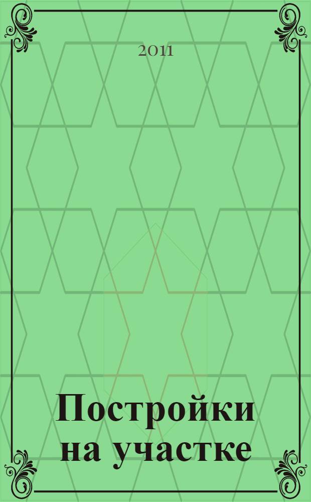 Постройки на участке : иллюстрированное практическое руководство