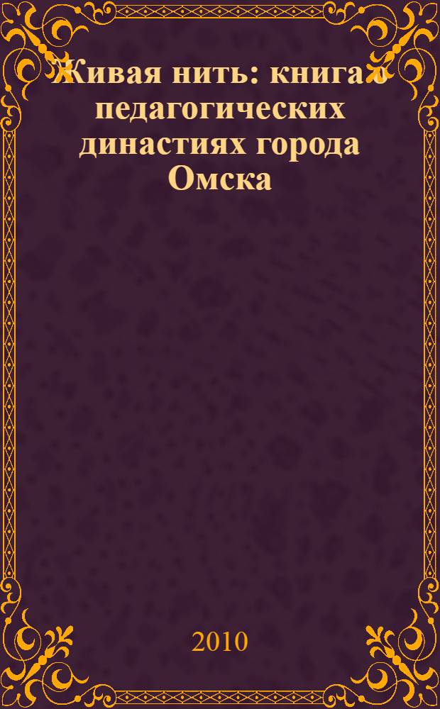 Живая нить : книга о педагогических династиях города Омска