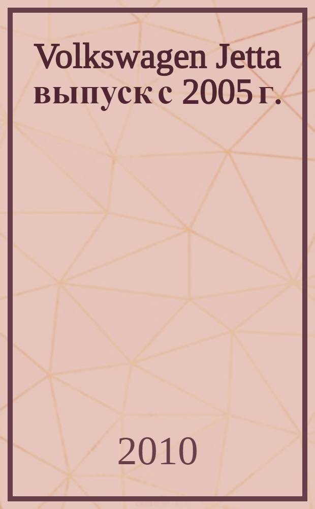 Volkswagen Jetta выпуск с 2005 г. : бензиновые двигатели: 1.4, 1.6 и 2.0 л. Турбодизель 1.9 л : руководство по эксплуатации, техническому обслуживанию и ремонту : в фотографиях