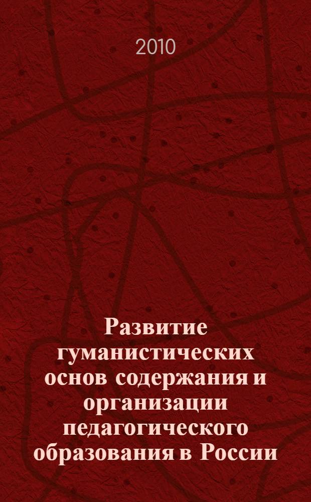 Развитие гуманистических основ содержания и организации педагогического образования в России : (первая половина ХХ века) : монография