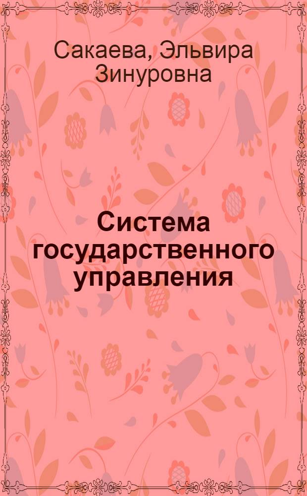 Система государственного управления : учебное пособие : для студентов всех форм обучения по специальности 080504 "Государственное и муниципальное управление"