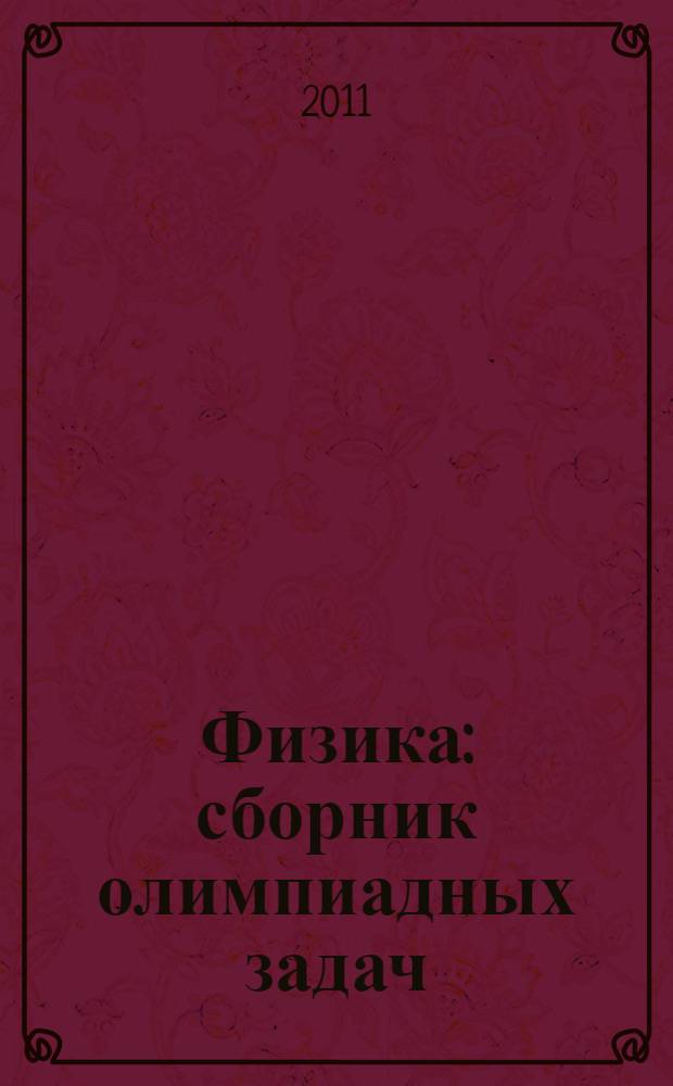 Физика : сборник олимпиадных задач : 8-11 классы : учебно-методическое пособие