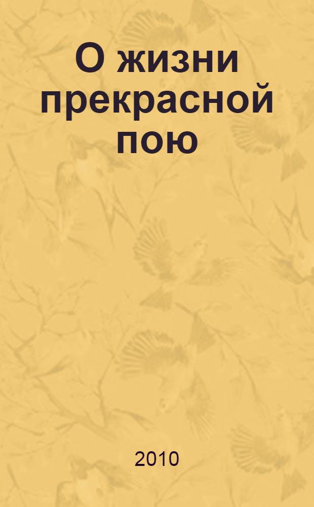 О жизни прекрасной пою : стихи и песни