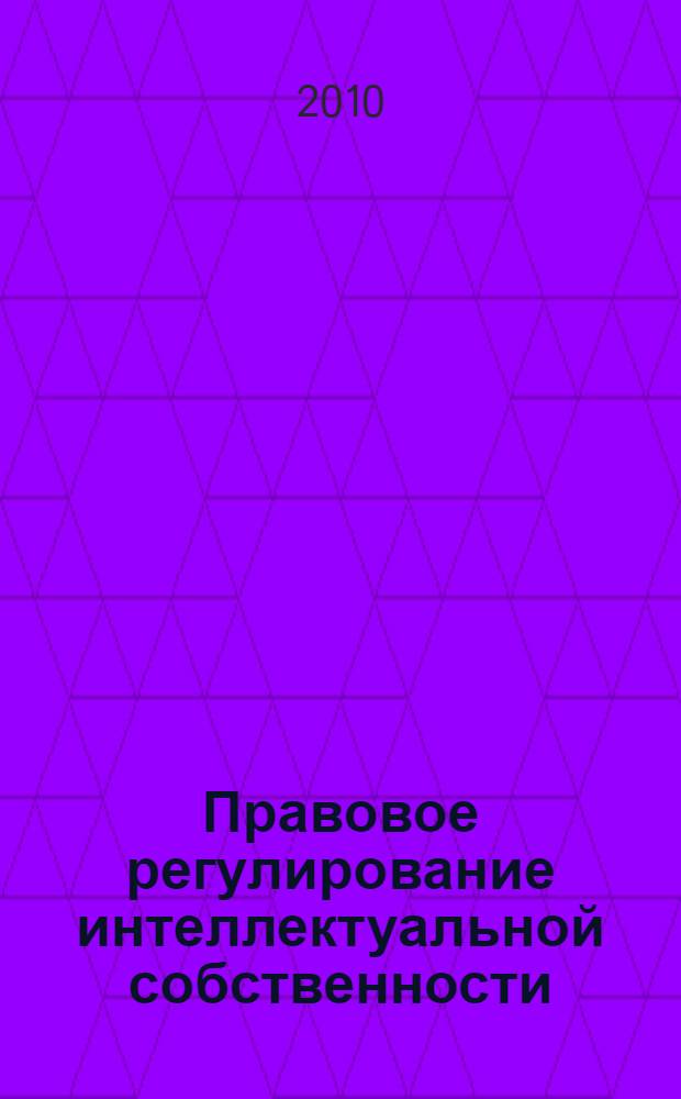 Правовое регулирование интеллектуальной собственности : для специальности 030501 - Юриспруденция