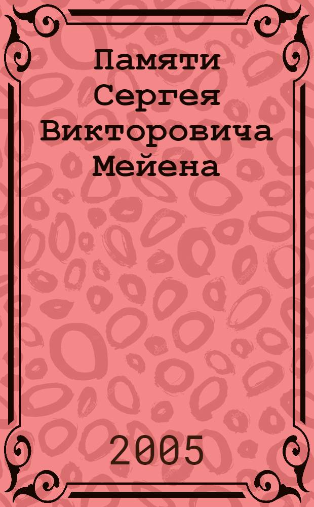 Памяти Сергея Викторовича Мейена (к 70-летию со дня рождения) = Dedicated to the memory Sergei Victorovich Meyen (to the 70-th anniversary of his birth) : труды Международной палеоботанической конференции, Москва, 17-18 мая 2005