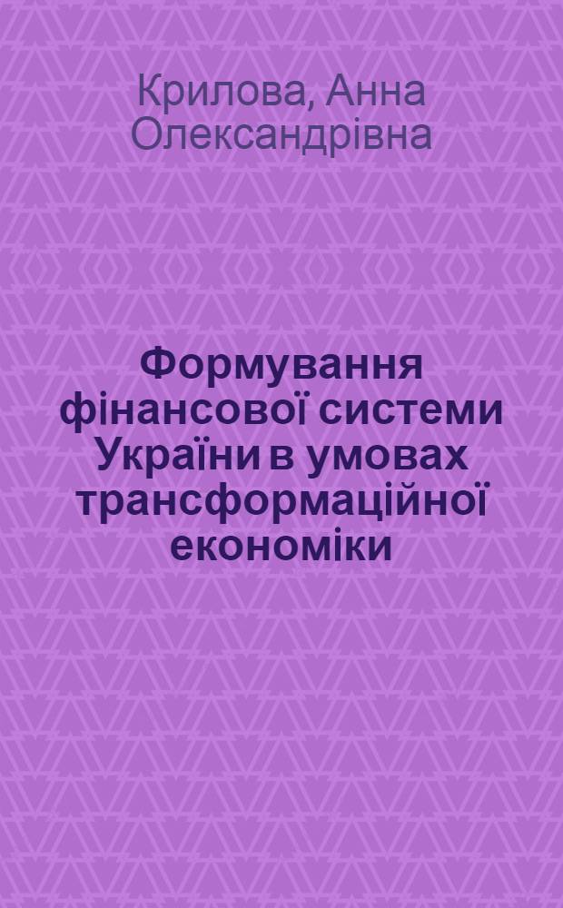Формування фiнансово&iuml; системи Укра&iuml;ни в умовах трансформацiйно&iuml; економiки = Формирование финансовой системы Украины в условиях трансформационной экономики : монографiя